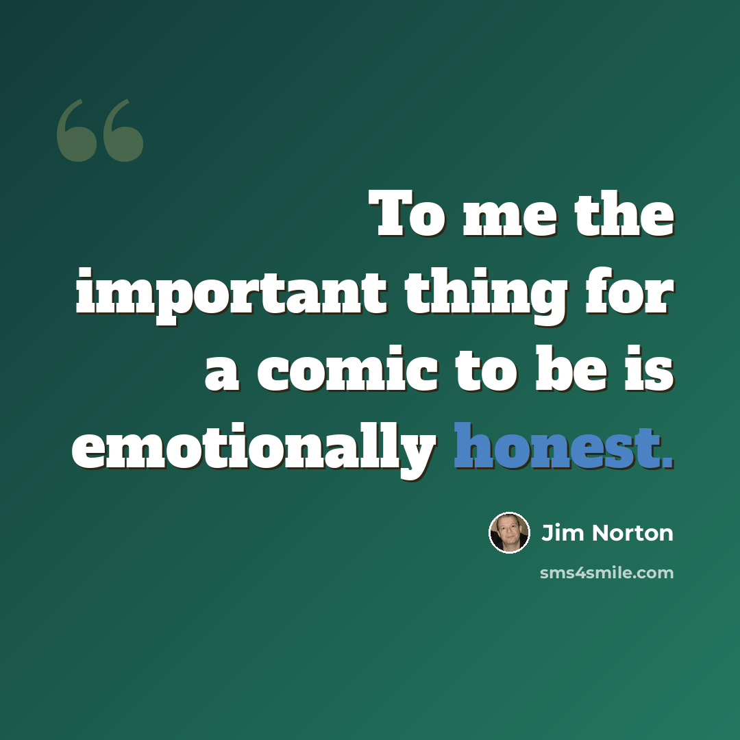 “To me the important thing for a comic to be is emotionally honest.” quote by Jim Norton
