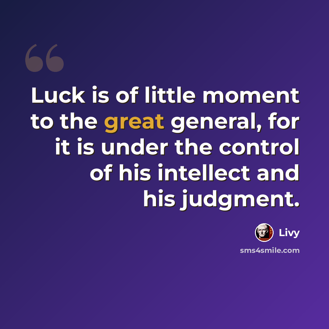 “Luck is of little moment to the great general, for it is under the control of his intellect and his judgment.” quote by Livy