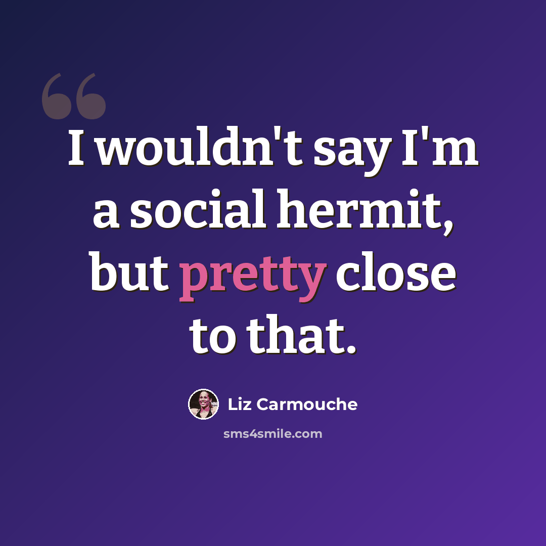 “I wouldn't say I'm a social hermit, but pretty close to that.” quote by Liz Carmouche