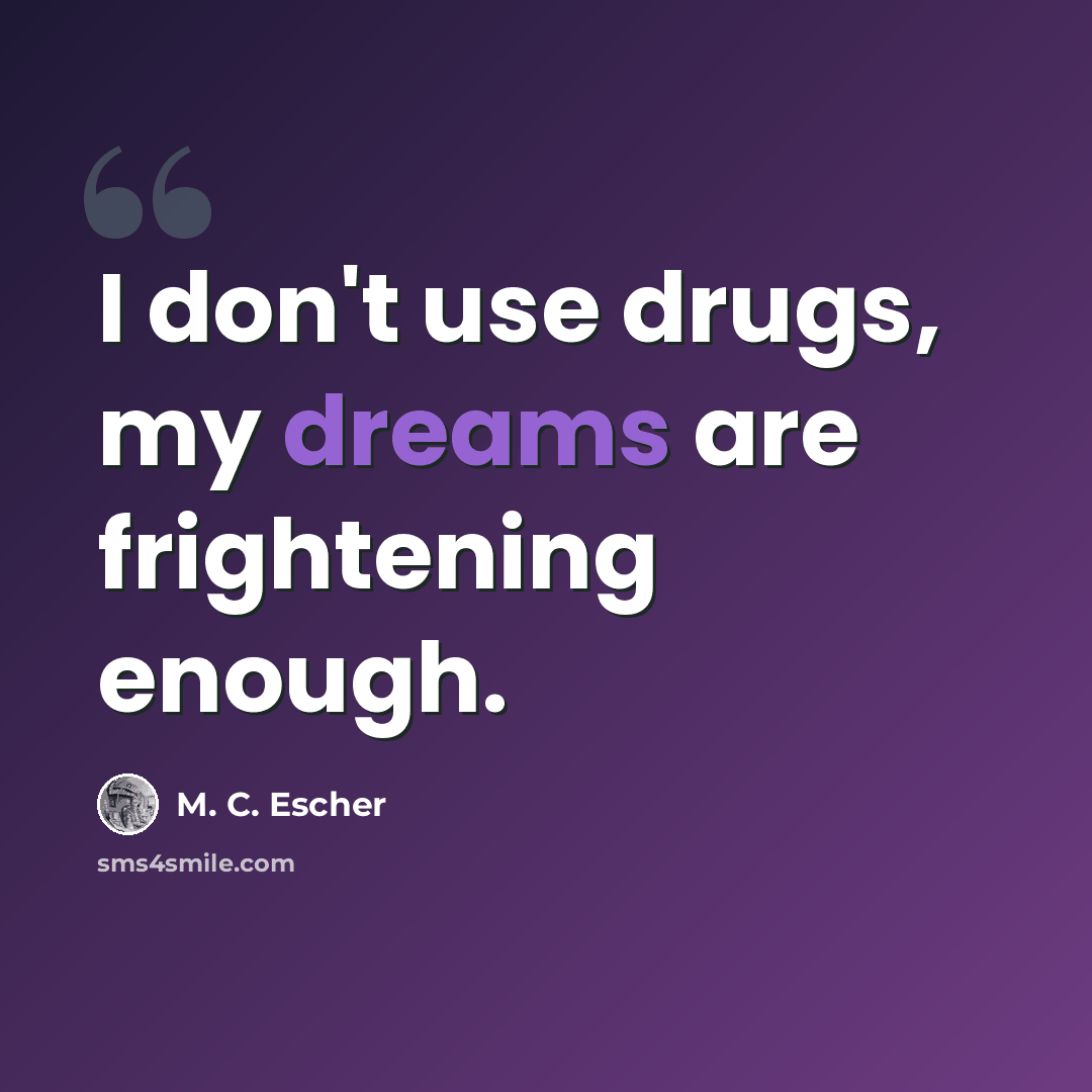 “I don't use drugs, my dreams are frightening enough.” quote by M. C. Escher