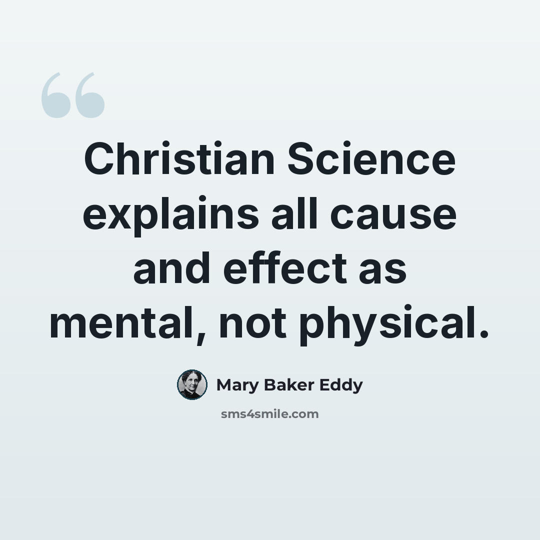 “Christian Science explains all cause and effect as mental, not physical.” quote by Mary Baker Eddy