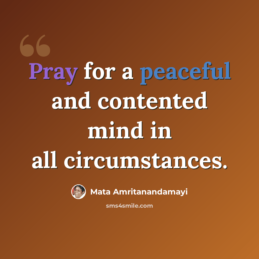 “Pray for a peaceful and contented mind in all circumstances.” quote by Mata Amritanandamayi