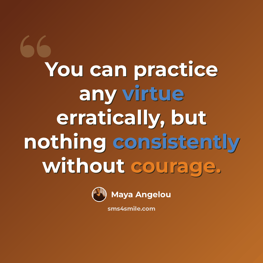“You can practice any virtue erratically, but nothing consistently without courage.” quote by Maya Angelou