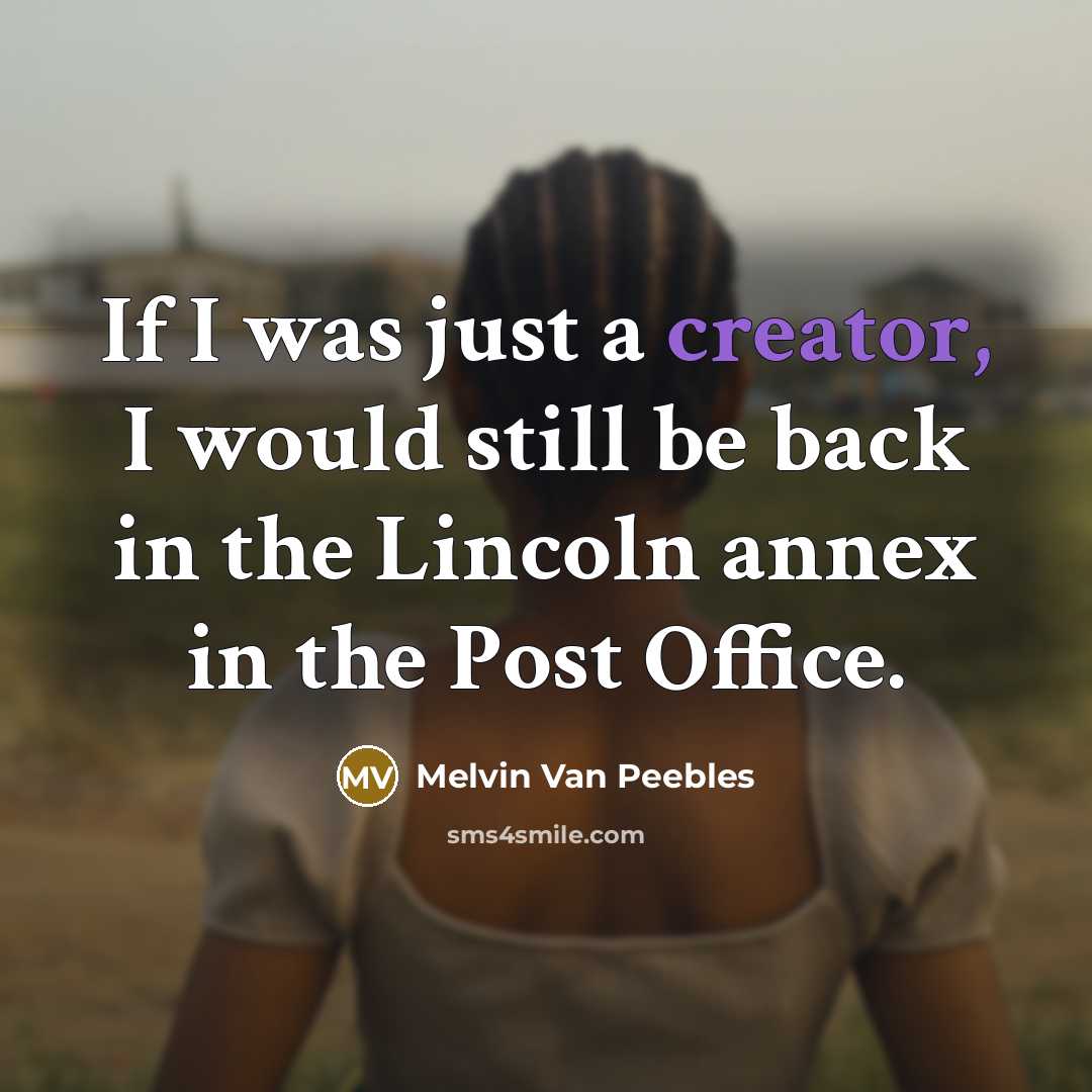 “If I was just a creator, I would still be back in the Lincoln annex in the Post Office.” quote by Melvin Van Peebles