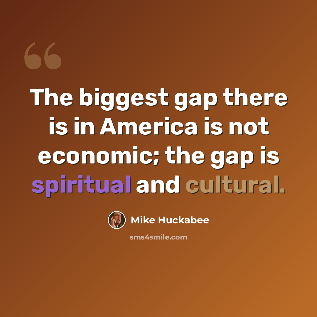 “The biggest gap there is in America is not economic; the gap is spiritual and cultural.” quote by Mike Huckabee
