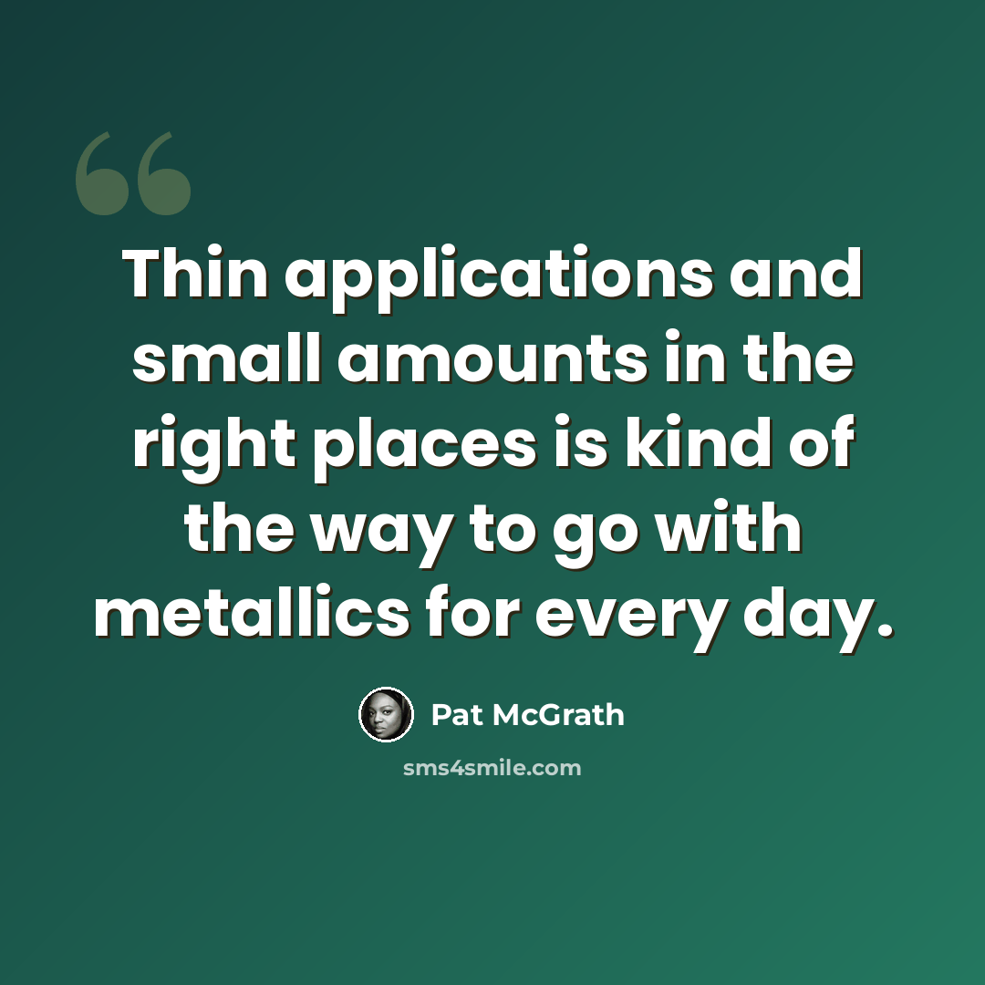“Thin applications and small amounts in the right places is kind of the way to go with metallics for every day.” quote by Pat McGrath