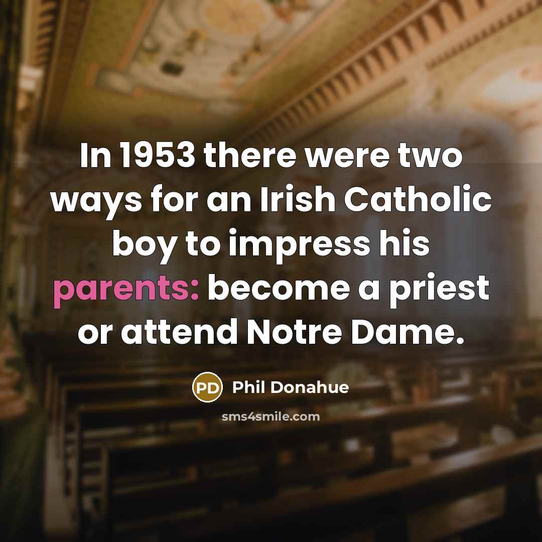 “In 1953 there were two ways for an Irish Catholic boy to impress his parents: become a priest or attend Notre Dame.” quote by Phil Donahue