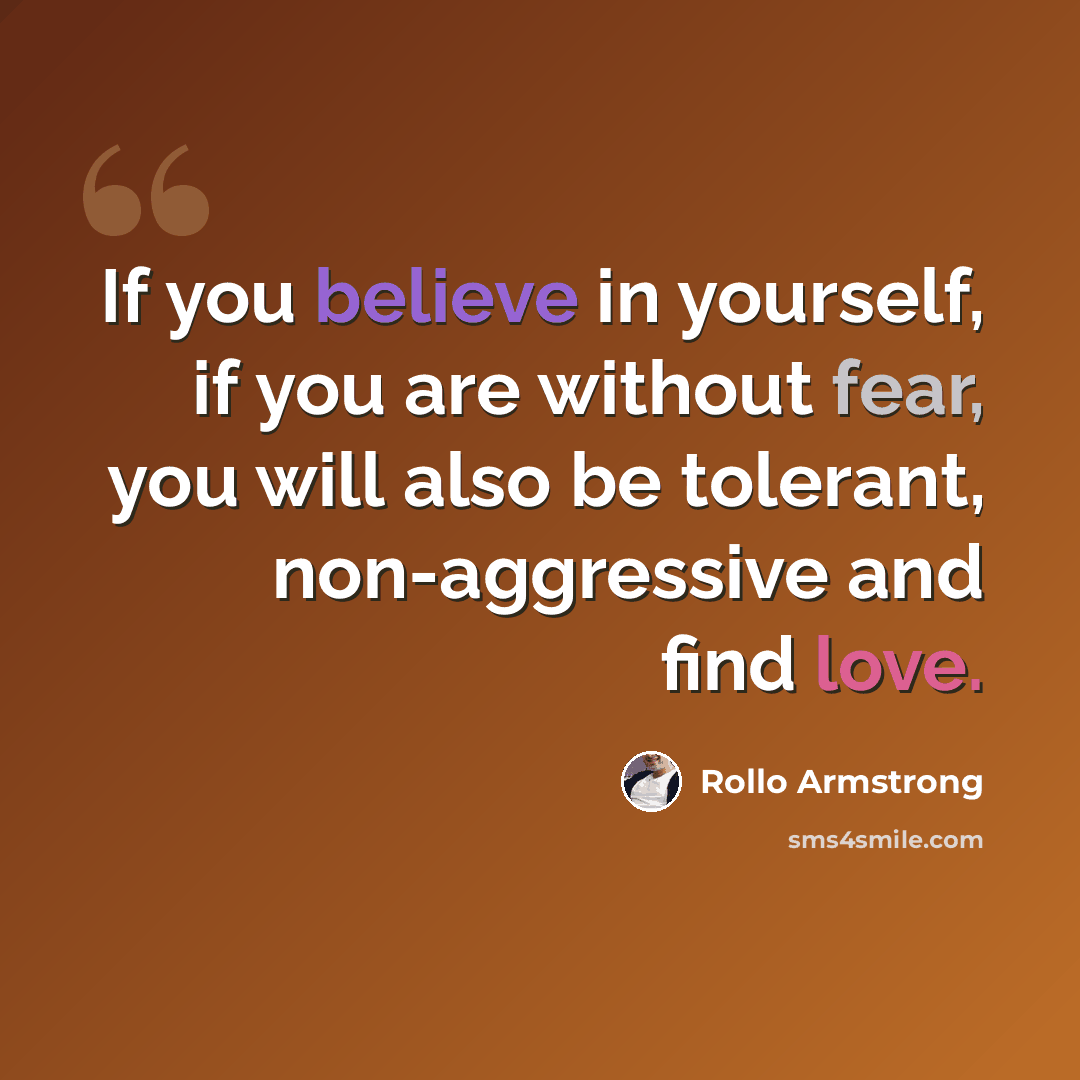 “If you believe in yourself, if you are without fear, you will also be tolerant, non-aggressive and find love.” quote by Rollo Armstrong