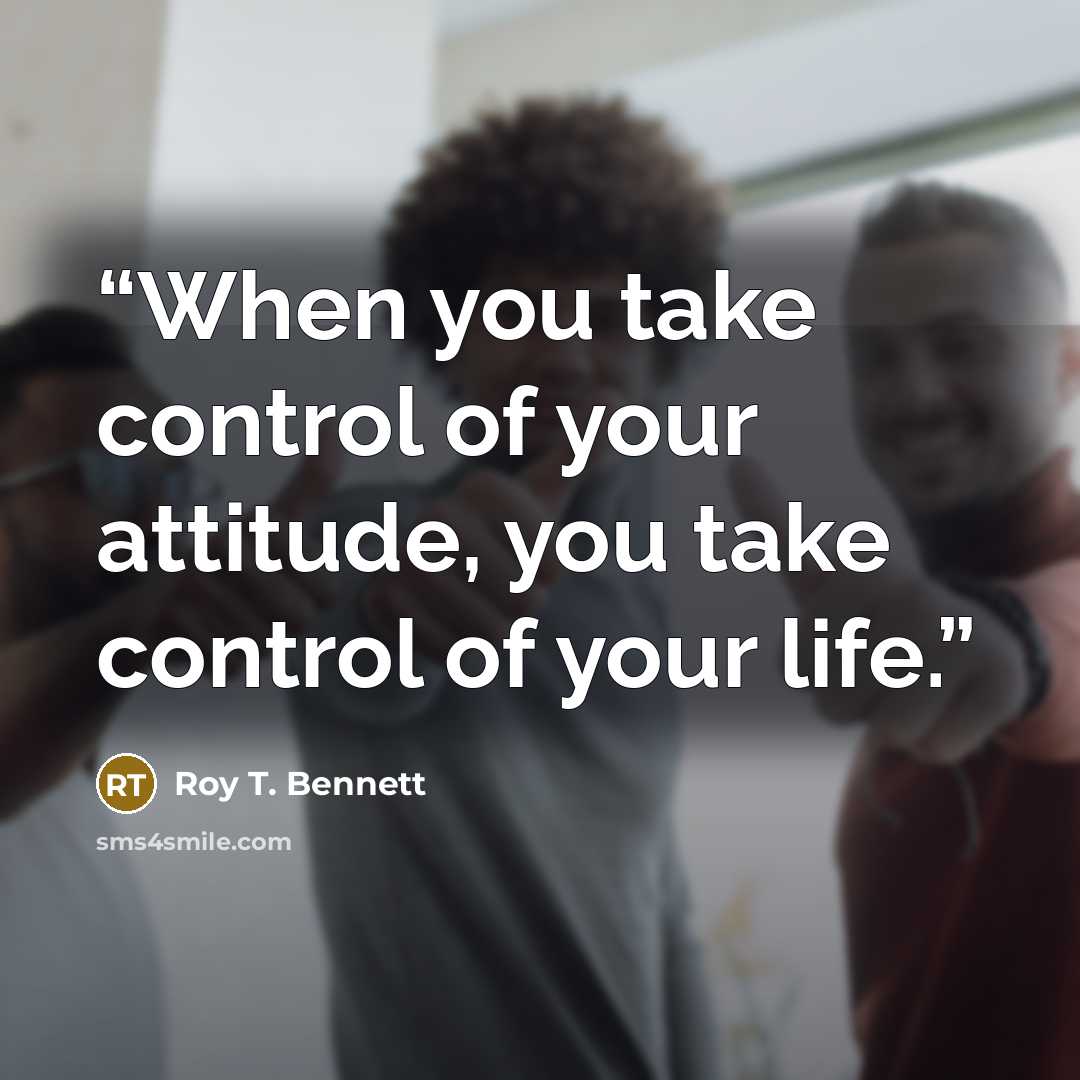 “When you take control of your attitude, you take control of your life.” quote by Roy T. Bennett