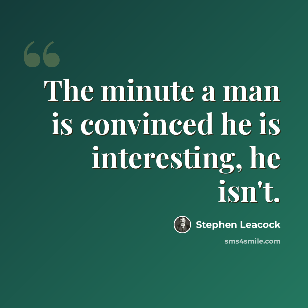 “The minute a man is convinced he is interesting, he isn't.” quote by Stephen Leacock