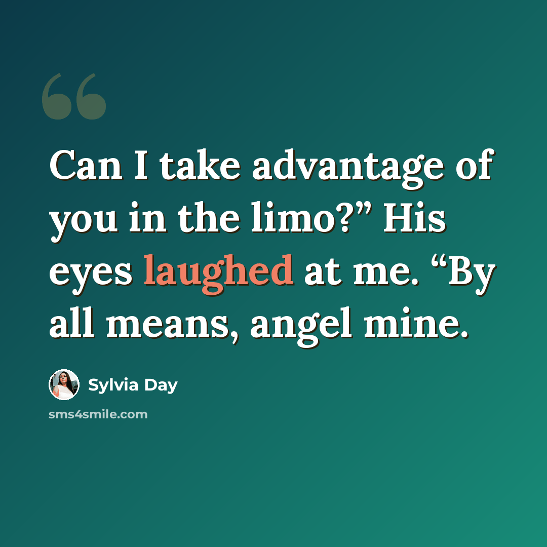 “Can I take advantage of you in the limo?” His eyes laughed at me. “By all means, angel mine.” quote by Sylvia Day