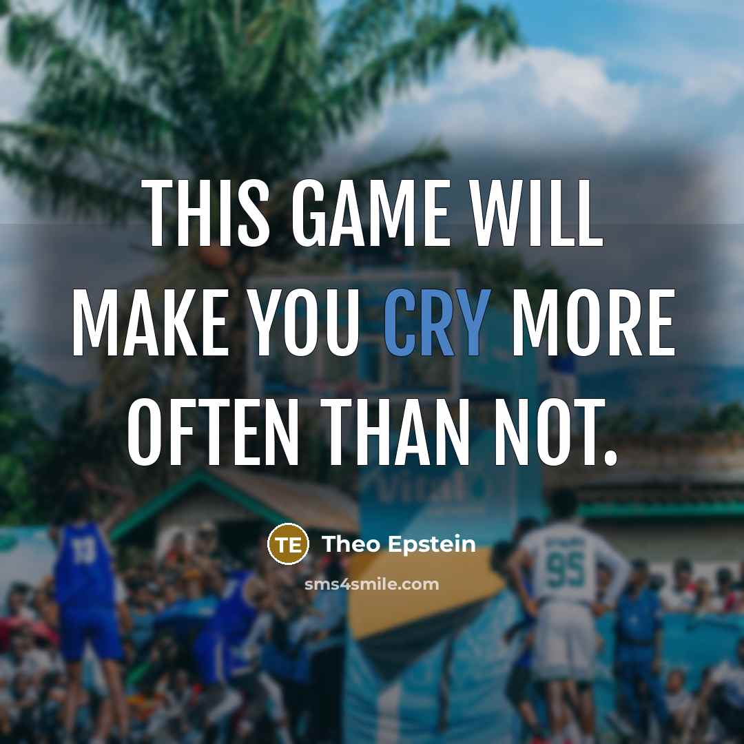 “This game will make you cry more often than not.” quote by Theo Epstein
