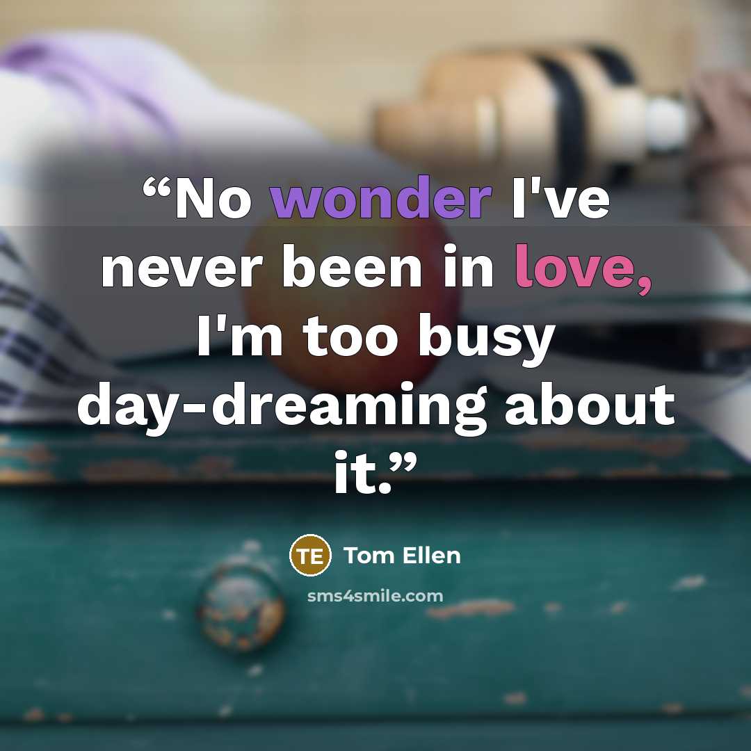 “No wonder I've never been in love, I'm too busy day-dreaming about it.” quote by Tom Ellen