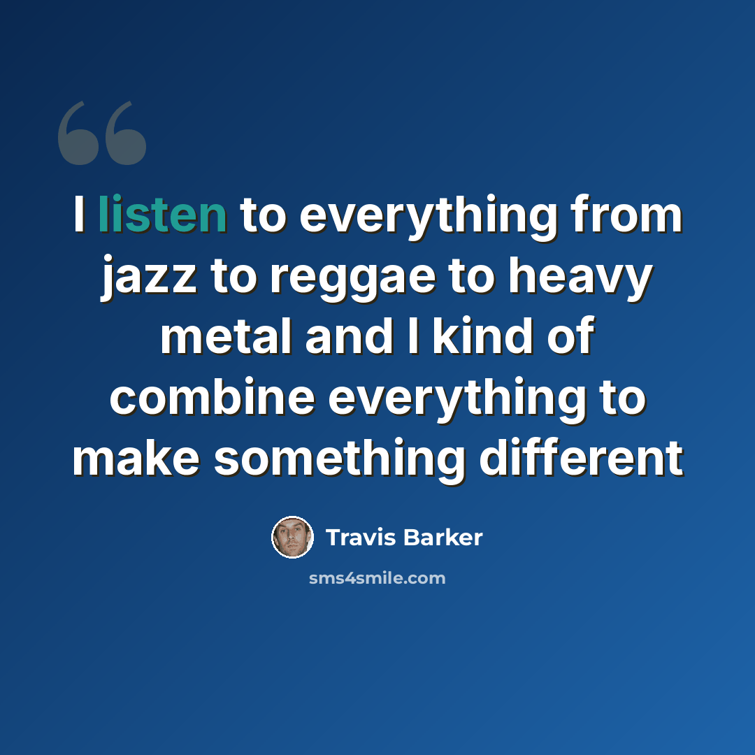 “I listen to everything from jazz to reggae to heavy metal and I kind of combine everything to make something different” quote by Travis Barker