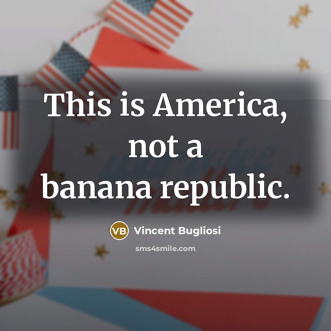 “This is America, not a banana republic.” quote by Vincent Bugliosi