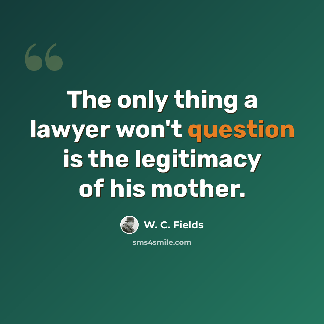 “The only thing a lawyer won't question is the legitimacy of his mother.” quote by W. C. Fields