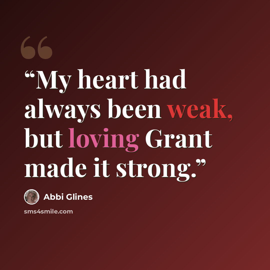 “My heart had always been weak, but loving Grant made it strong.” quote by Abbi Glines