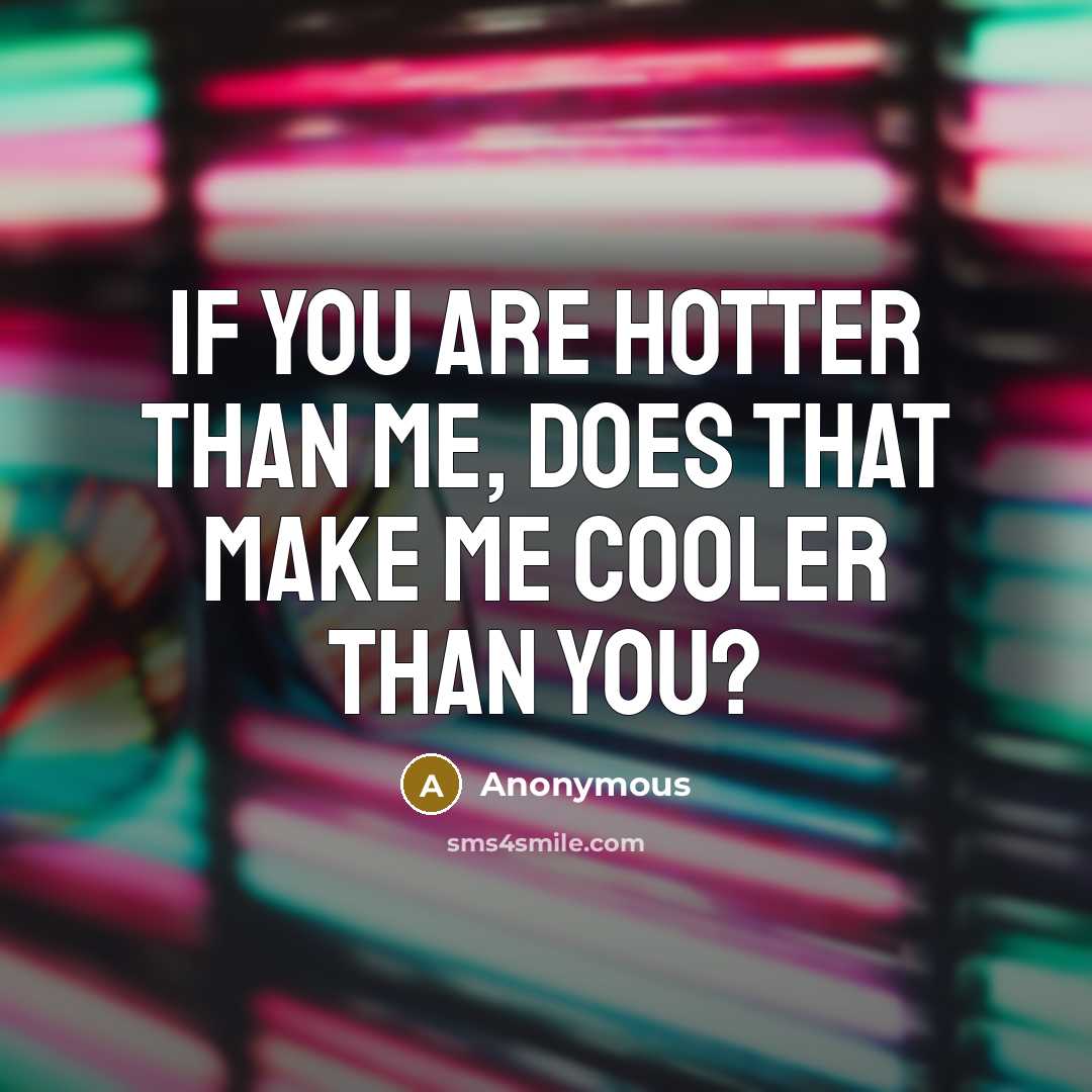 “If you are hotter than me, does that make me cooler than you?” quote by Anonymous