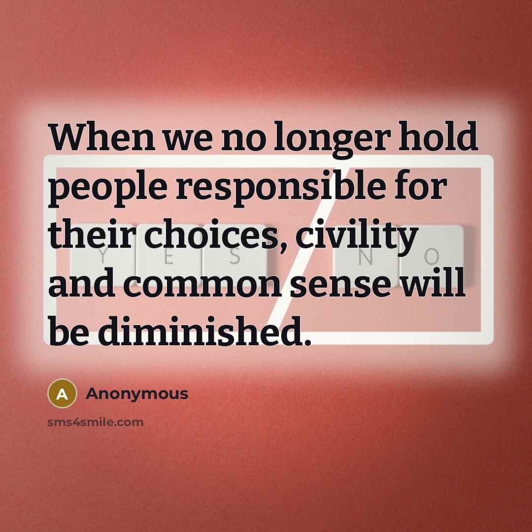 “When we no longer hold people responsible for their choices, civility and common sense will be diminished.” quote by Anonymous