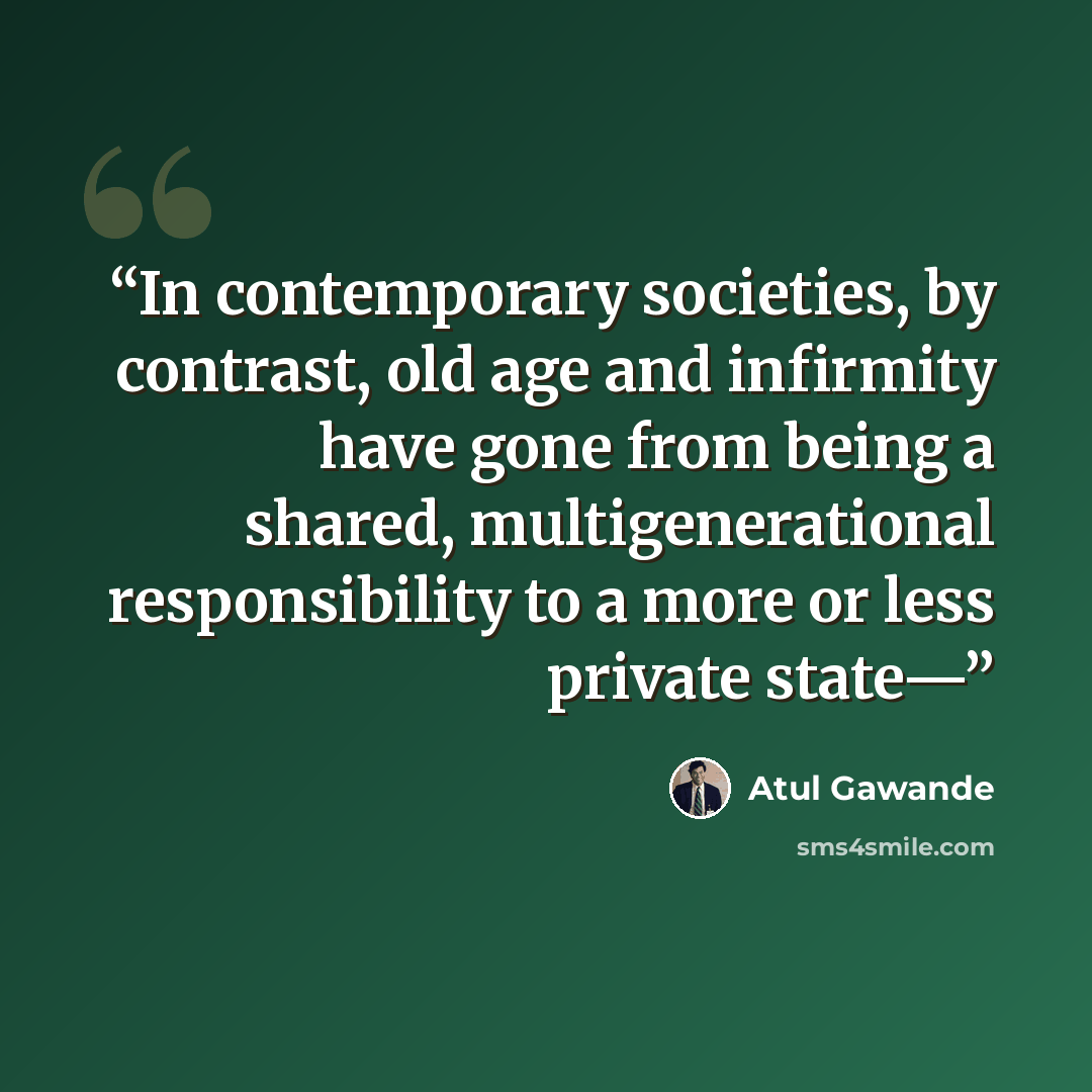 “In contemporary societies, by contrast, old age and infirmity have gone from being a shared, multigenerational responsibility to a more or less private state—” quote by Atul Gawande