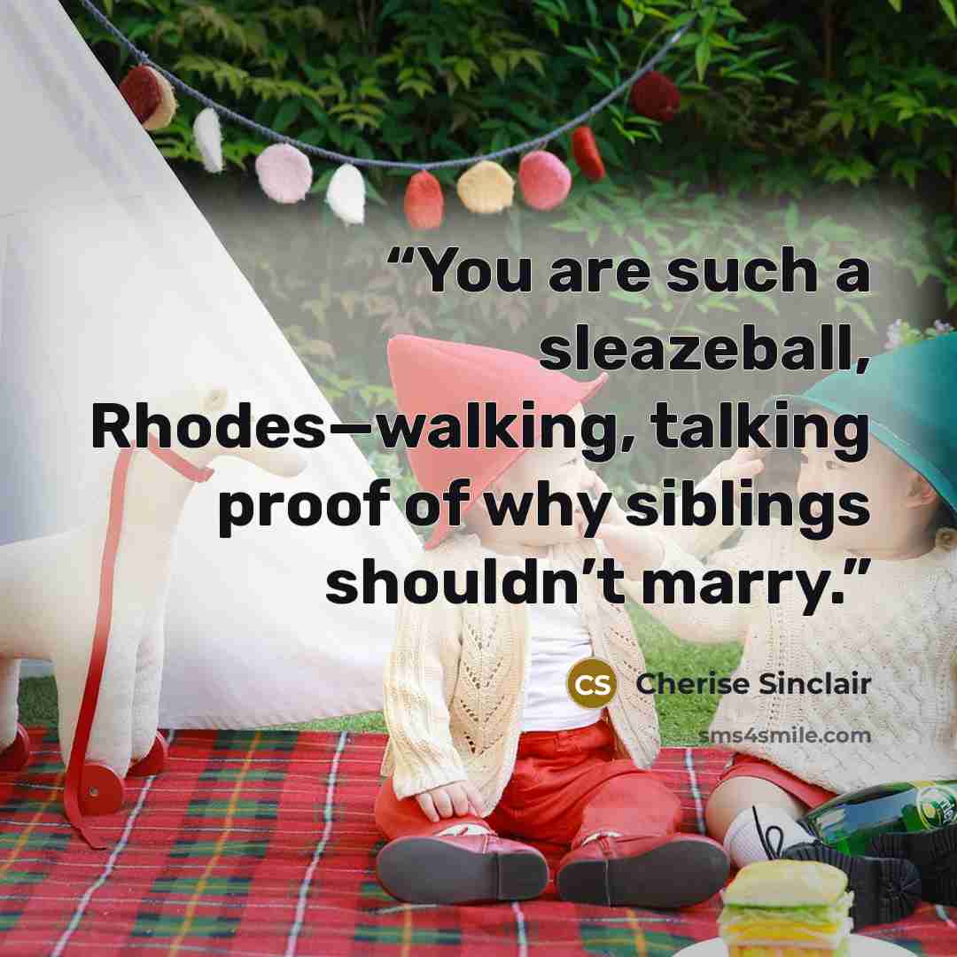 “You are such a sleazeball, Rhodes—walking, talking proof of why siblings shouldn’t marry.” quote by Cherise Sinclair