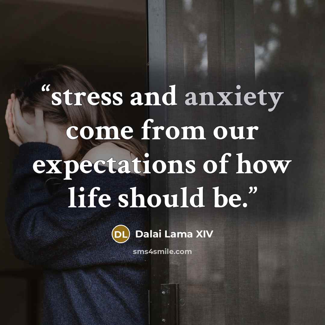 “stress and anxiety come from our expectations of how life should be.” quote by Dalai Lama XIV