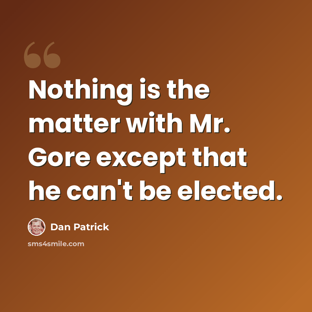 “Nothing is the matter with Mr. Gore except that he can't be elected.” quote by Dan Patrick