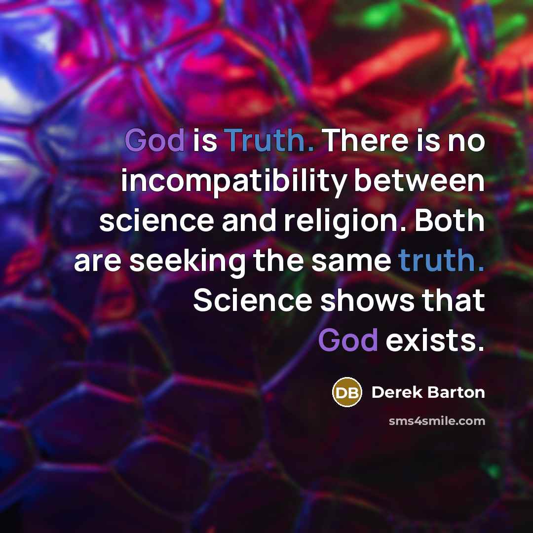 “God is Truth. There is no incompatibility between science and religion. Both are seeking the same truth. Science shows that God exists.” quote by Derek Barton