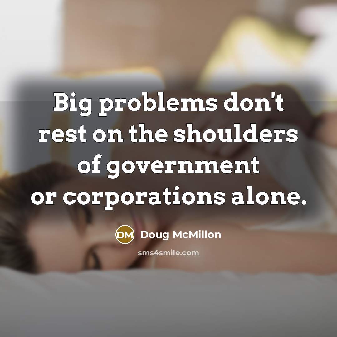 “Big problems don't rest on the shoulders of government or corporations alone.” quote by Doug McMillon