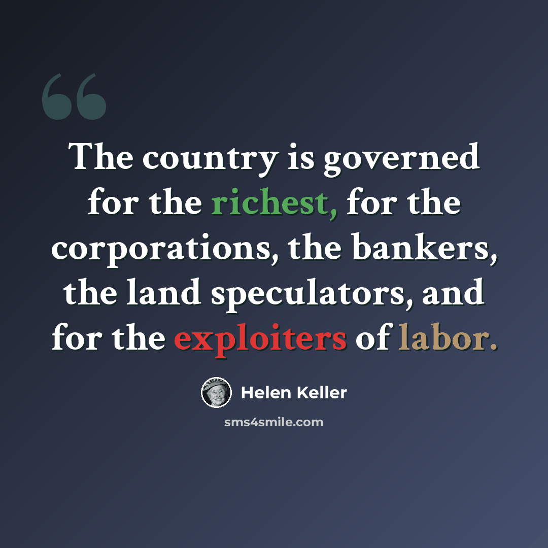 “The country is governed for the richest, for the corporations, the bankers, the land speculators, and for the exploiters of labor.” quote by Helen Keller