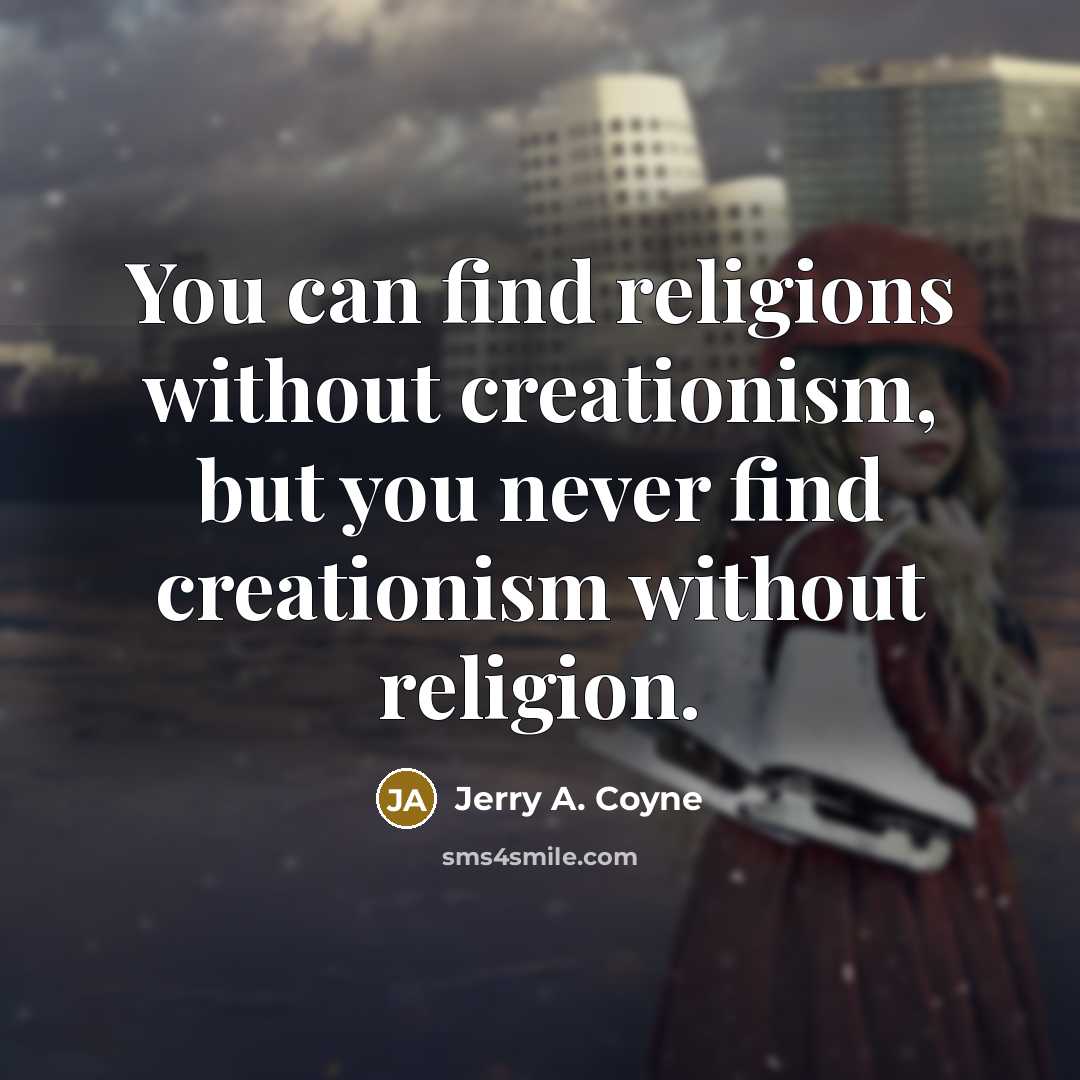 “You can find religions without creationism, but you never find creationism without religion.” quote by Jerry A. Coyne