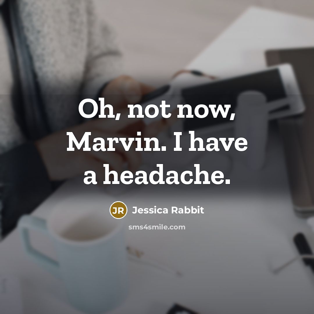 “Oh, not now, Marvin. I have a headache.” quote by Jessica Rabbit