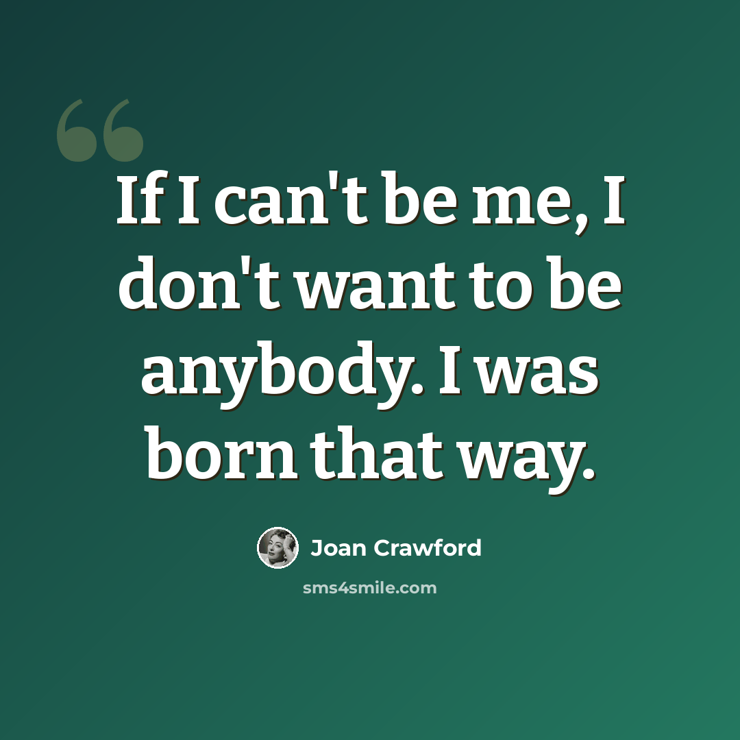 “If I can't be me, I don't want to be anybody. I was born that way.” quote by Joan Crawford