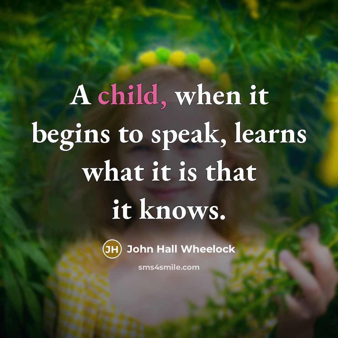“A child, when it begins to speak, learns what it is that it knows.” quote by John Hall Wheelock