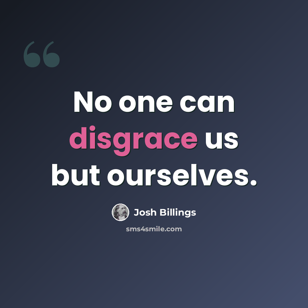 “No one can disgrace us but ourselves.” quote by Josh Billings