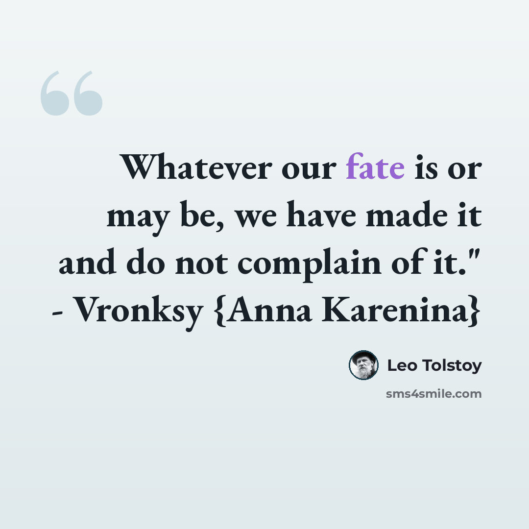 “Whatever our fate is or may be, we have made it and do not complain of it." - Vronksy {Anna Karenina}” quote by Leo Tolstoy