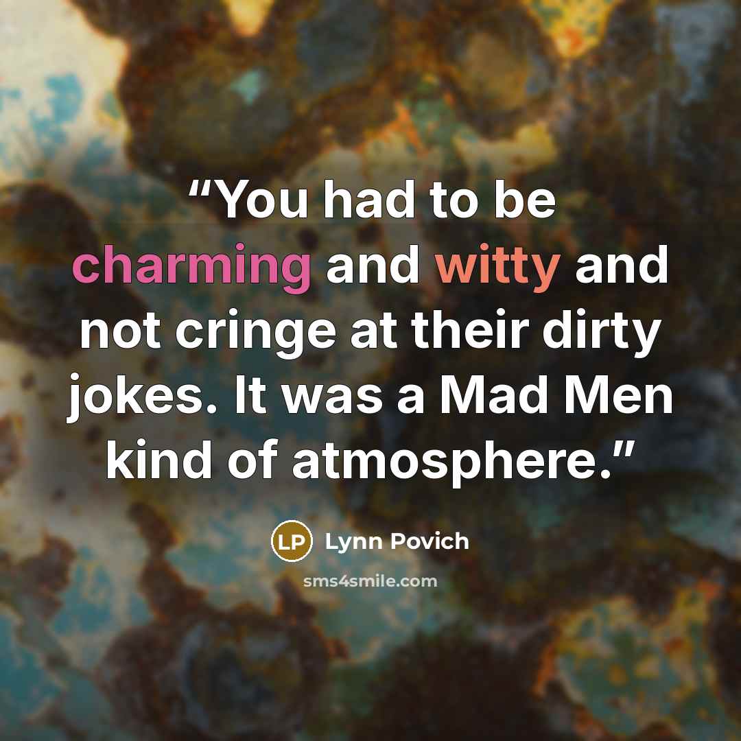 “You had to be charming and witty and not cringe at their dirty jokes. It was a Mad Men kind of atmosphere.” quote by Lynn Povich