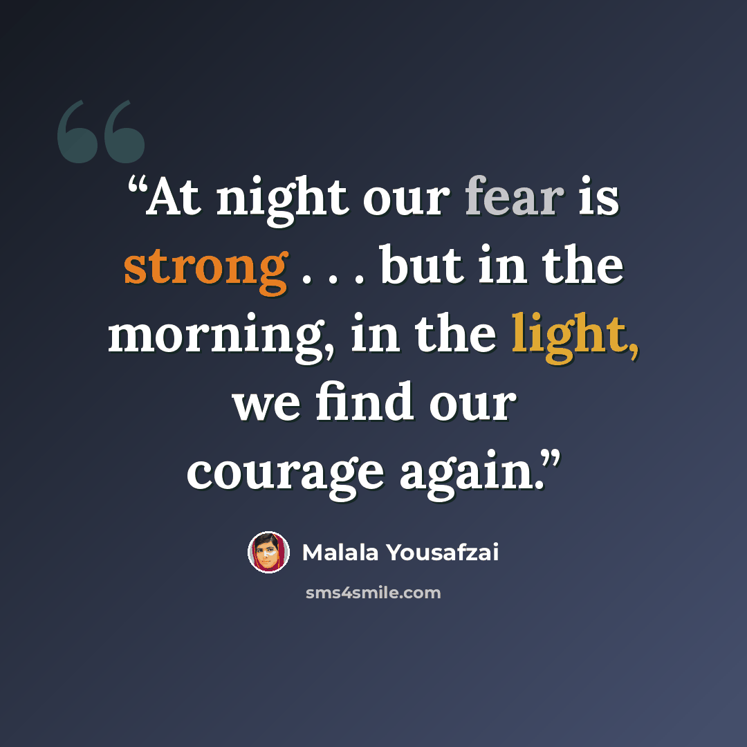 “At night our fear is strong . . . but in the morning, in the light, we find our courage again.” quote by Malala Yousafzai