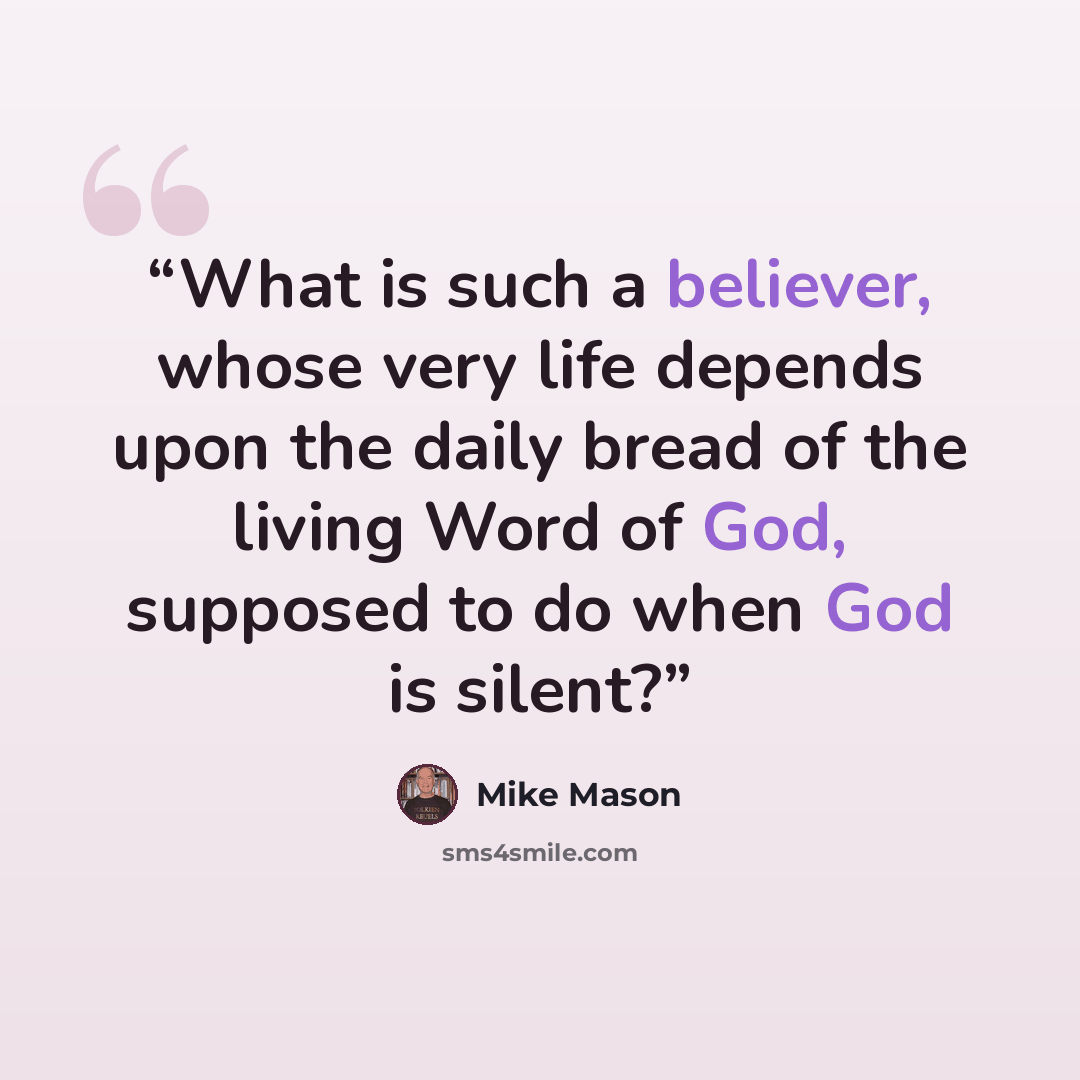 “What is such a believer, whose very life depends upon the daily bread of the living Word of God, supposed to do when God is silent?” quote by Mike Mason