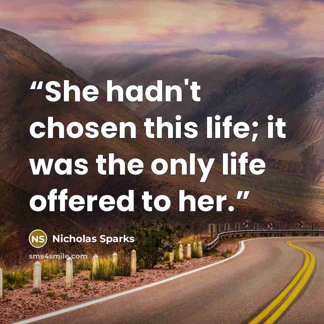 “She hadn't chosen this life; it was the only life offered to her.” quote by Nicholas Sparks