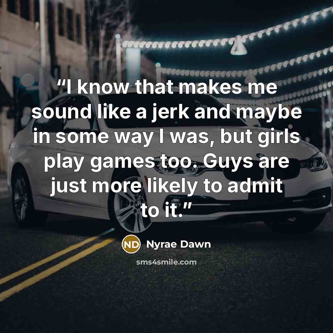 “I know that makes me sound like a jerk and maybe in some way I was, but girls play games too. Guys are just more likely to admit to it.” quote by Nyrae Dawn
