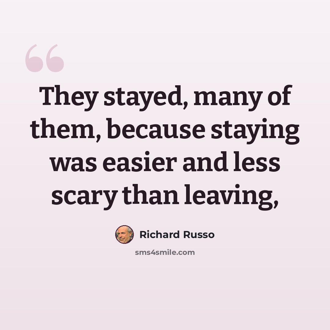 “They stayed, many of them, because staying was easier and less scary than leaving,” quote by Richard Russo