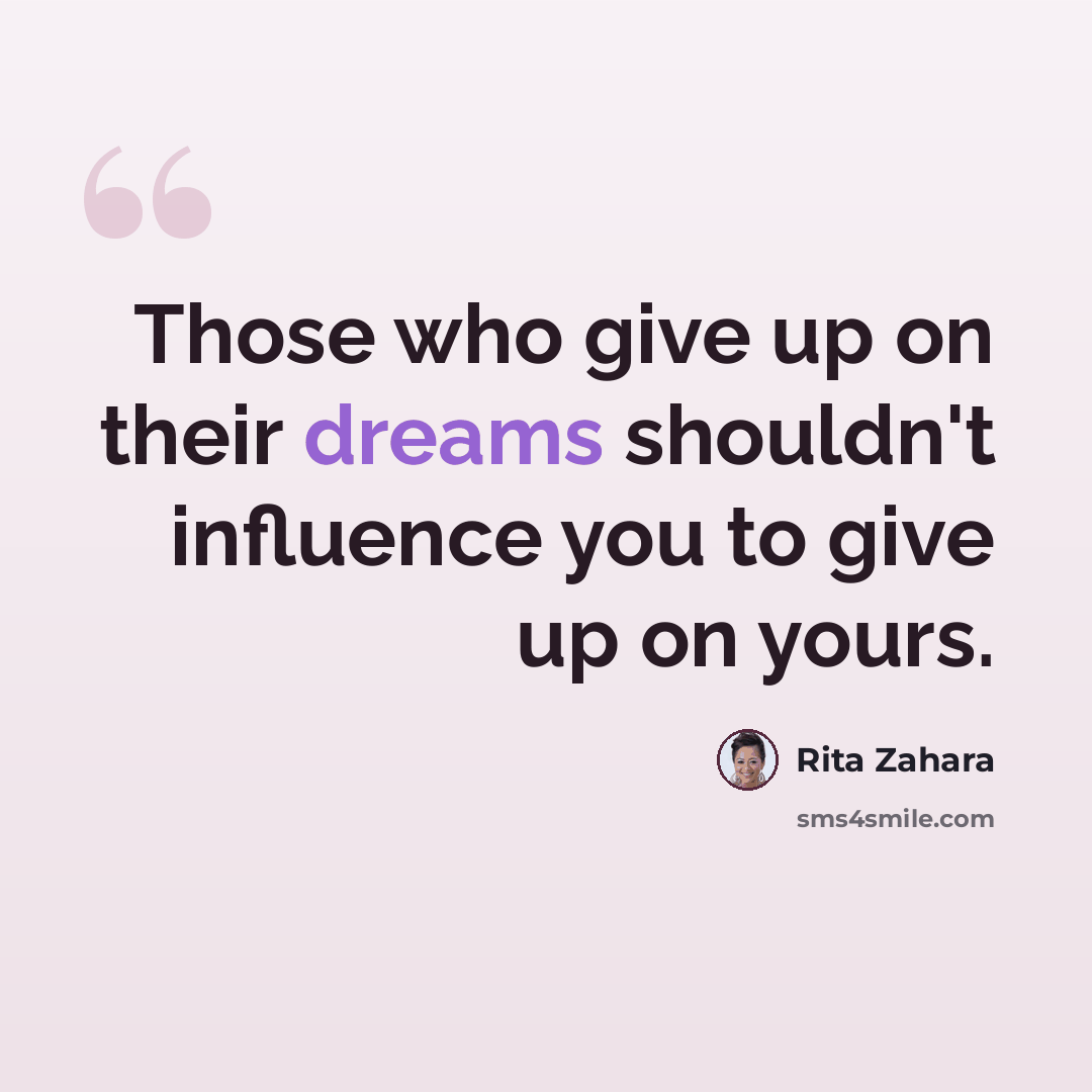 “Those who give up on their dreams shouldn't influence you to give up on yours.” quote by Rita Zahara