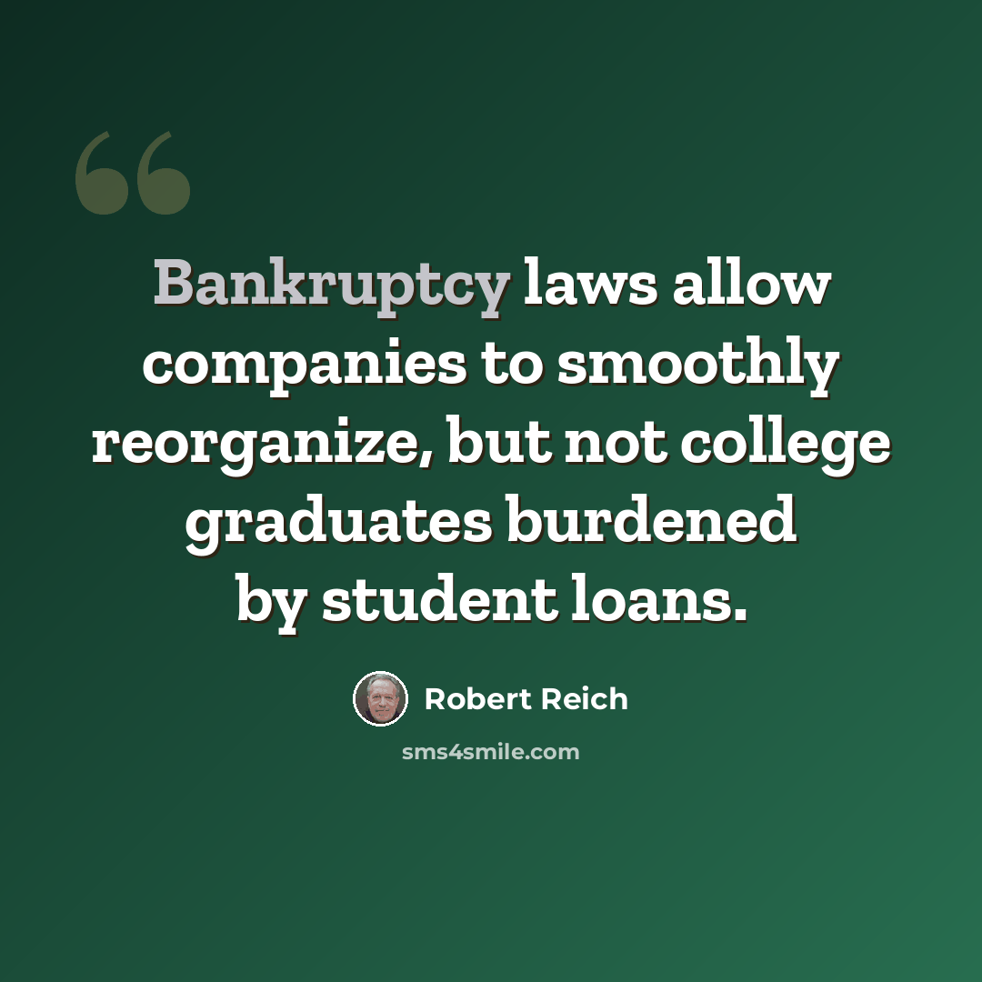 “Bankruptcy laws allow companies to smoothly reorganize, but not college graduates burdened by student loans.” quote by Robert Reich