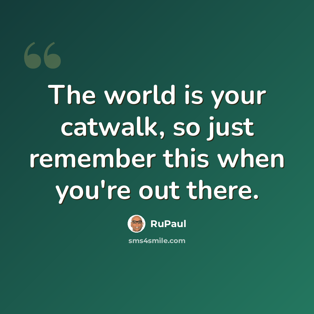 “The world is your catwalk, so just remember this when you're out there.” quote by RuPaul