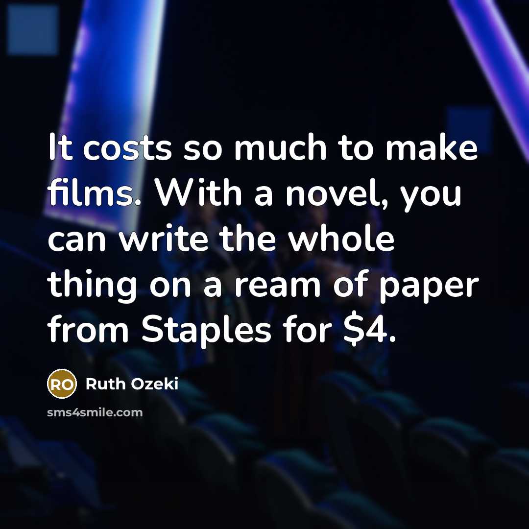 “It costs so much to make films. With a novel, you can write the whole thing on a ream of paper from Staples for $4.” quote by Ruth Ozeki