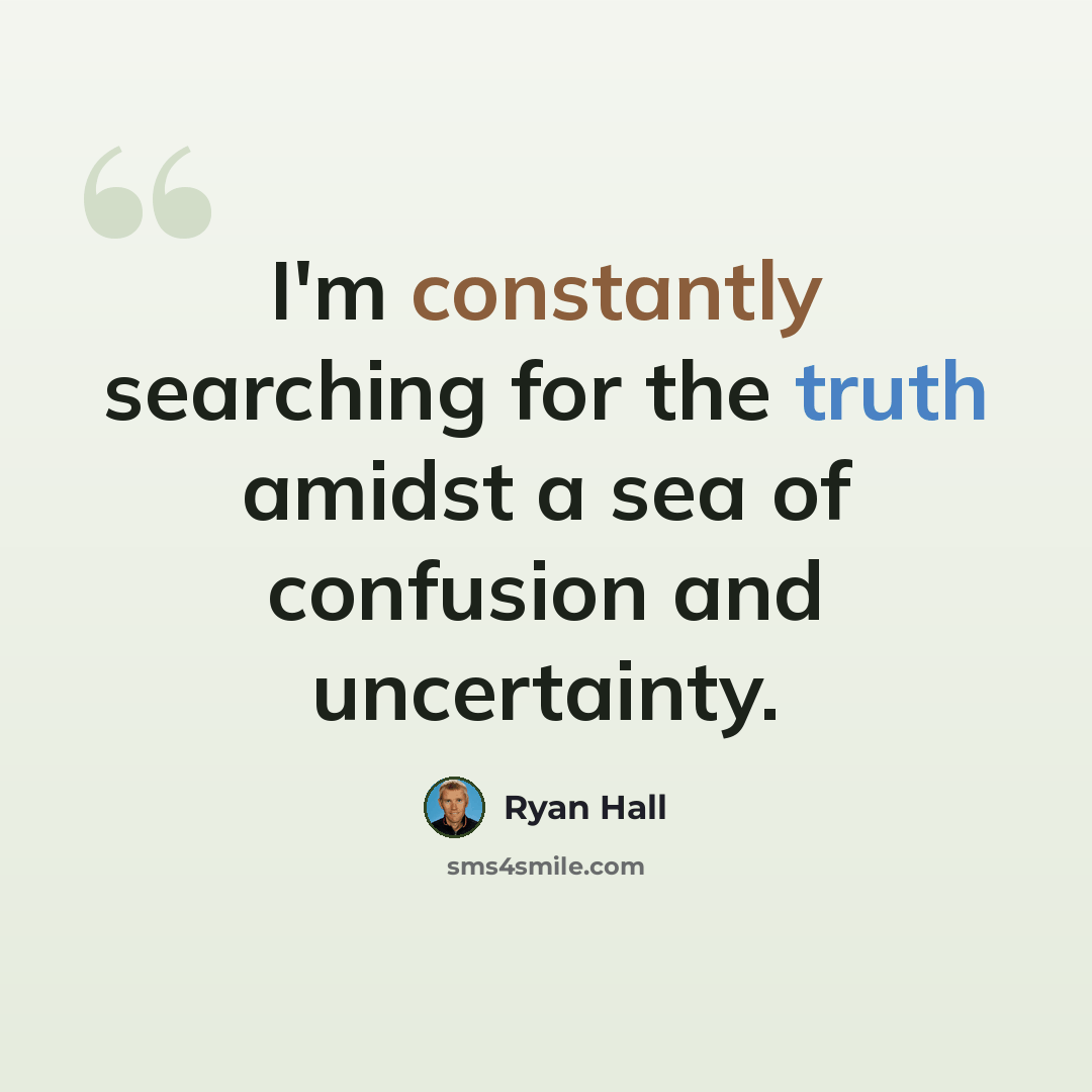 “I'm constantly searching for the truth amidst a sea of confusion and uncertainty.” quote by Ryan Hall
