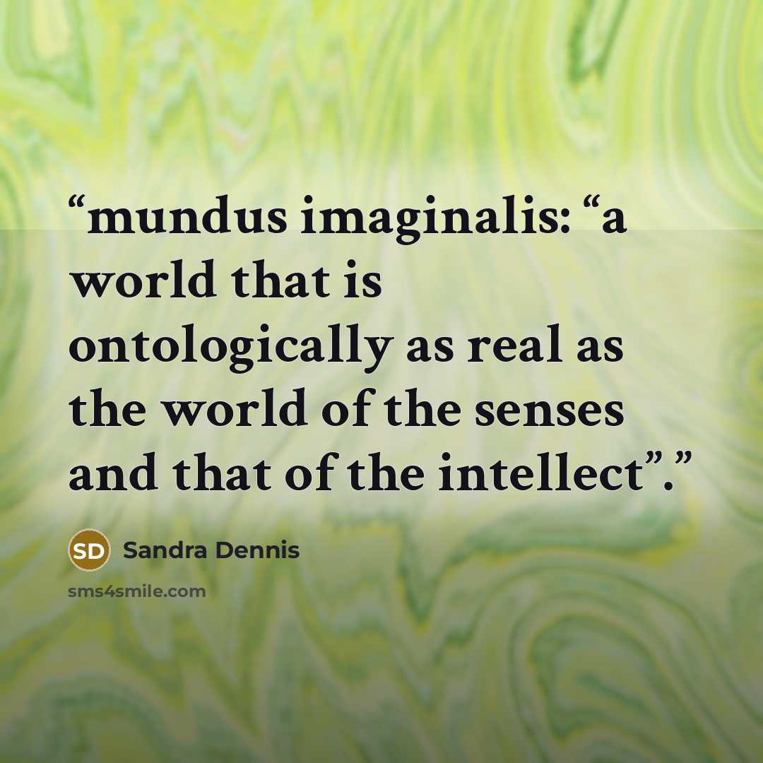 “mundus imaginalis: “a world that is ontologically as real as the world of the senses and that of the intellect”.” quote by Sandra Dennis
