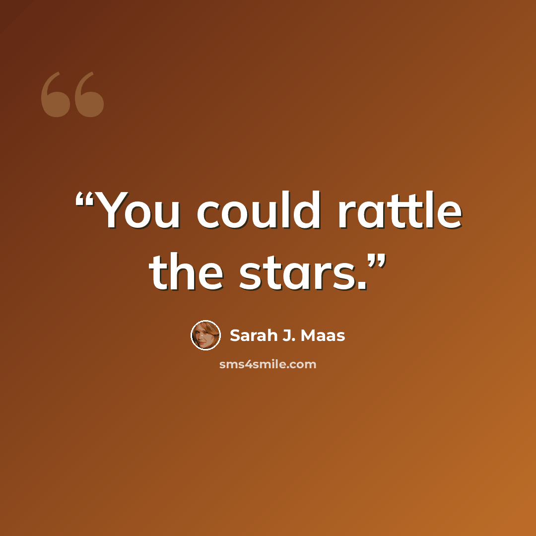 “You could rattle the stars.” quote by Sarah J. Maas