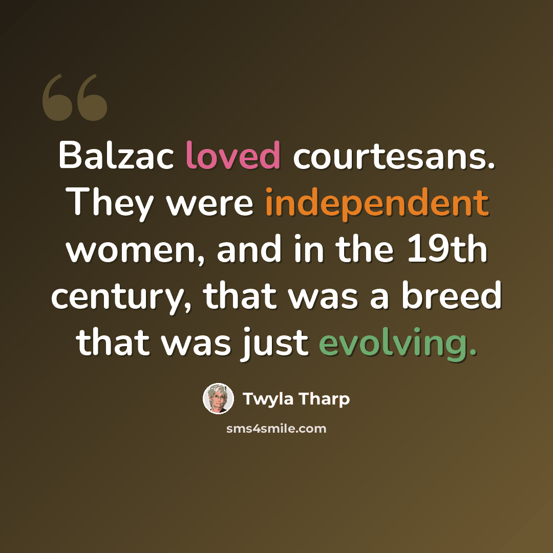 “Balzac loved courtesans. They were independent women, and in the 19th century, that was a breed that was just evolving.” quote by Twyla Tharp